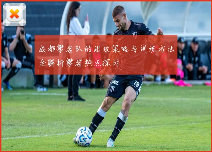 成都攀岩队的进攻策略与训练方法全解析攀岩热点探讨