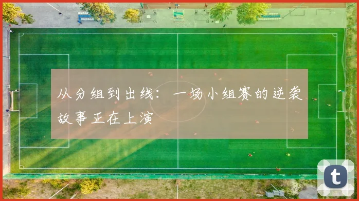 从分组到出线：一场小组赛的逆袭故事正在上演